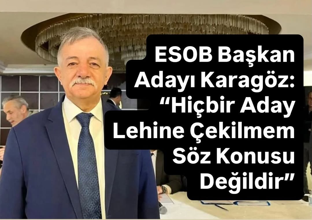 ESOB Başkan Adayı Mehmet Karagöz'den Açıklama: Hiçbir Aday Lehine Çekilmem Söz Konusu Değil